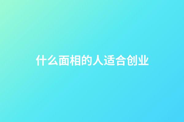 什么面相的人适合创业
