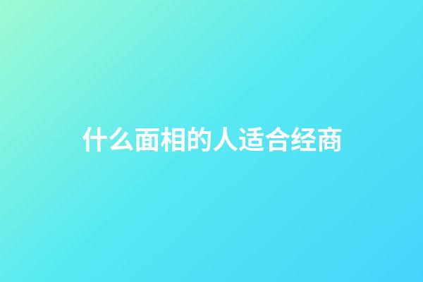 什么面相的人适合经商