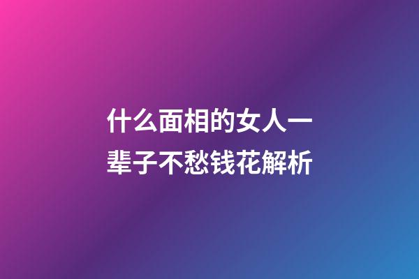 什么面相的女人一辈子不愁钱花解析