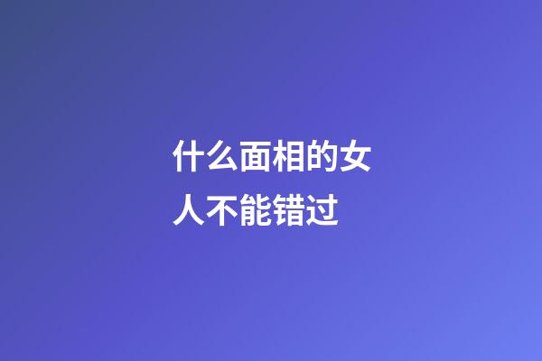什么面相的女人不能错过