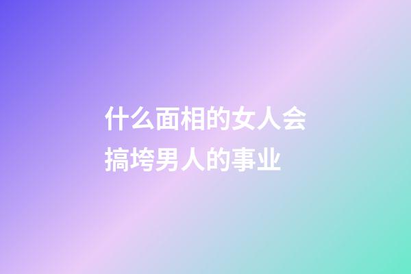 什么面相的女人会搞垮男人的事业