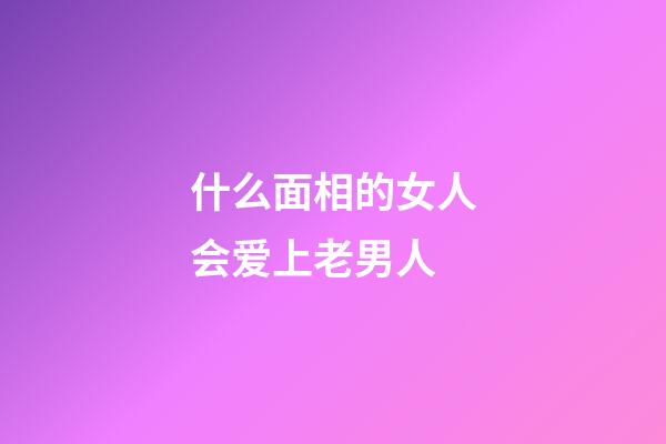 什么面相的女人会爱上老男人