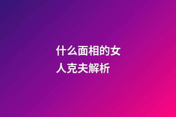 什么面相的女人克夫解析