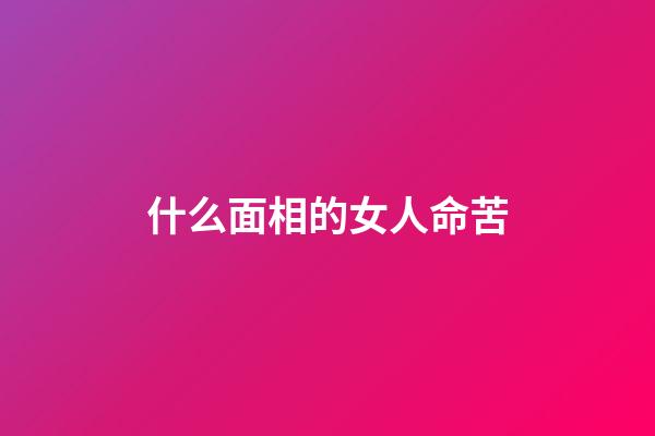 什么面相的女人命苦