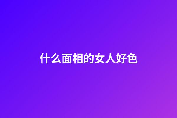什么面相的女人好色
