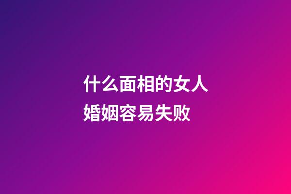 什么面相的女人婚姻容易失败