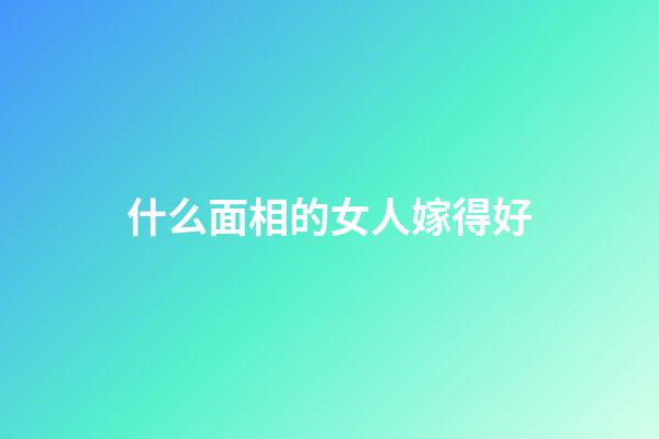 什么面相的女人嫁得好