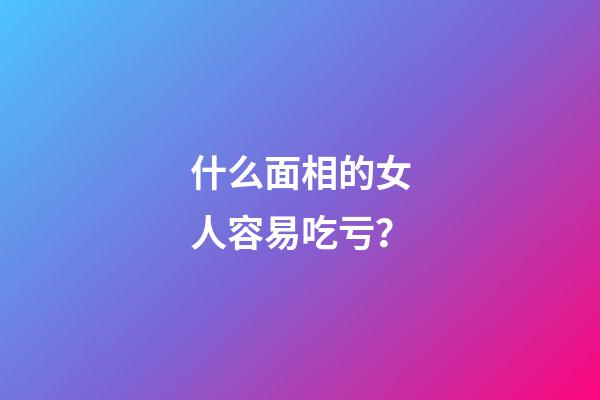 什么面相的女人容易吃亏？