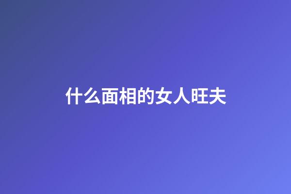 什么面相的女人旺夫