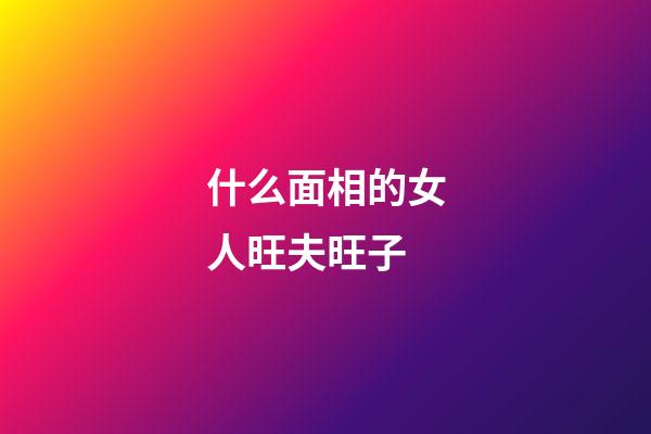 什么面相的女人旺夫旺子