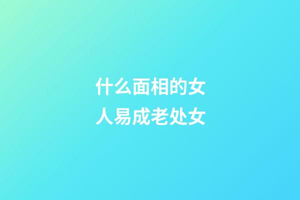 什么面相的女人易成老处女