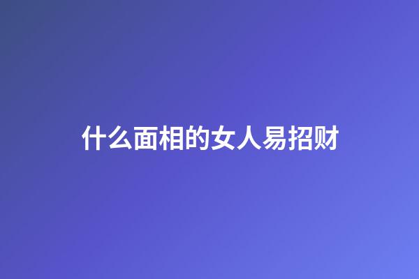 什么面相的女人易招财