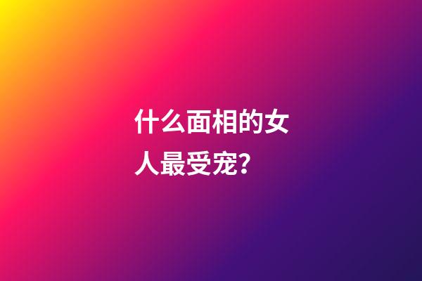 什么面相的女人最受宠？