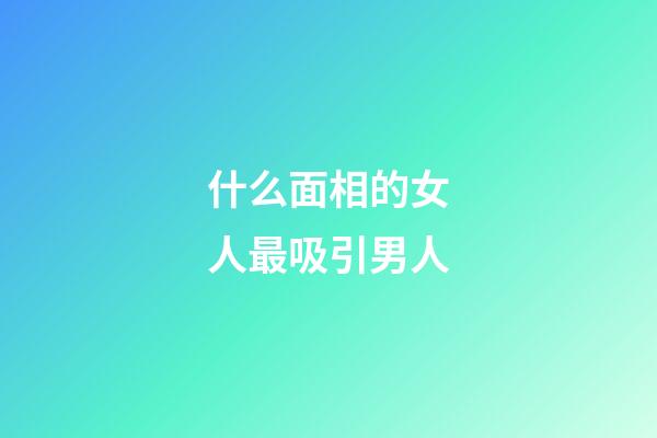 什么面相的女人最吸引男人