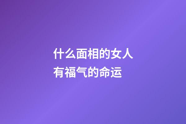什么面相的女人有福气的命运