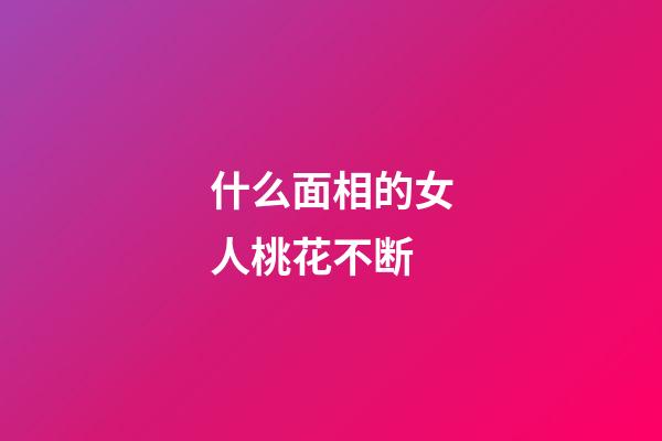 什么面相的女人桃花不断