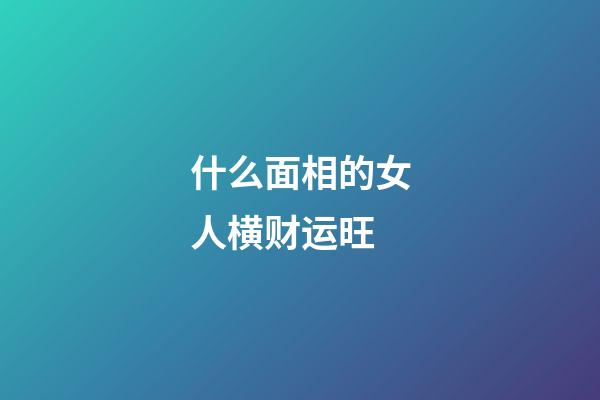 什么面相的女人横财运旺