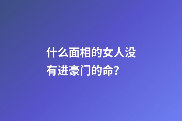 什么面相的女人没有进豪门的命？