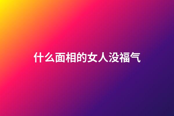 什么面相的女人没福气
