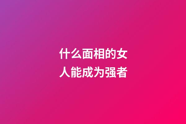 什么面相的女人能成为强者