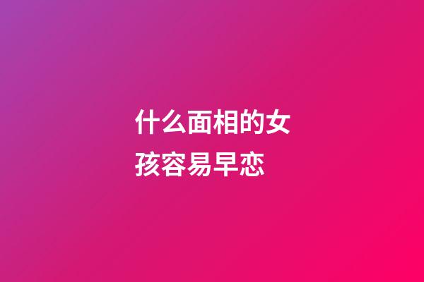 什么面相的女孩容易早恋