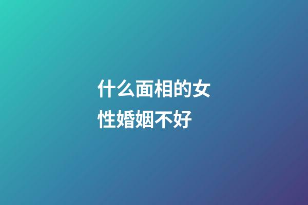 什么面相的女性婚姻不好