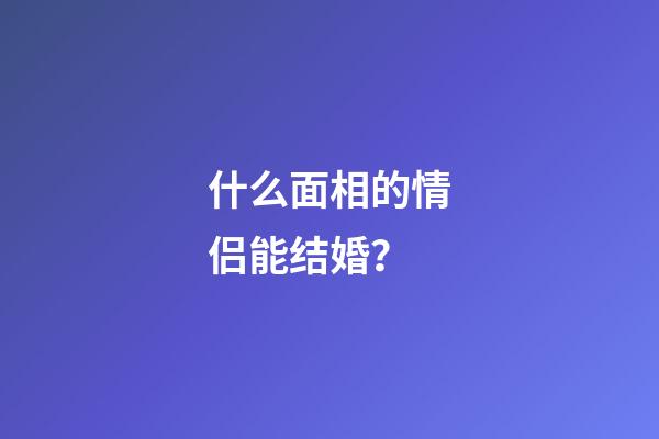 什么面相的情侣能结婚？