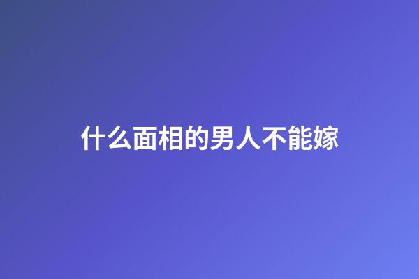 什么面相的男人不能嫁