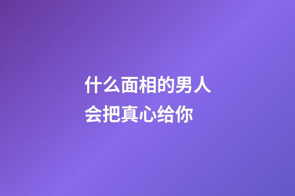 什么面相的男人会把真心给你