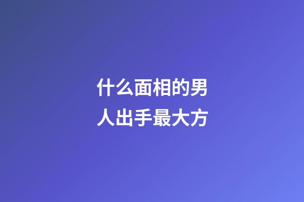 什么面相的男人出手最大方