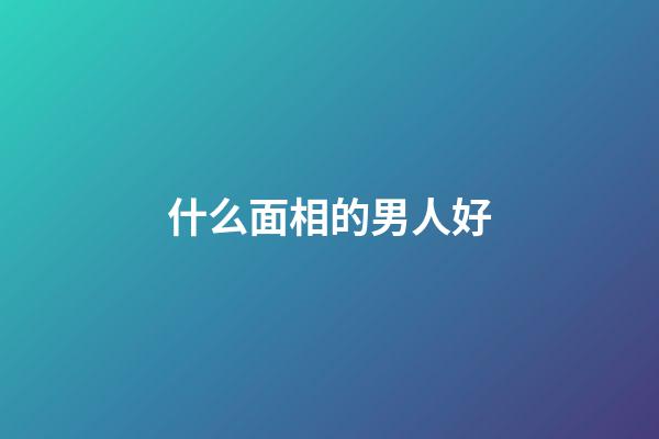 什么面相的男人好