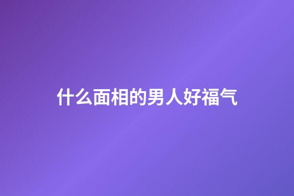 什么面相的男人好福气