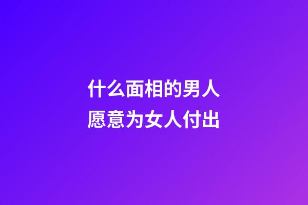 什么面相的男人愿意为女人付出