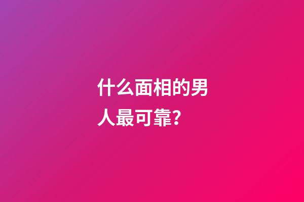 什么面相的男人最可靠？