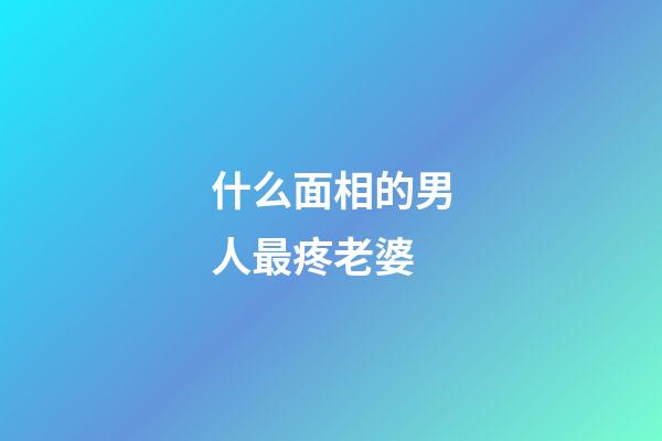 什么面相的男人最疼老婆