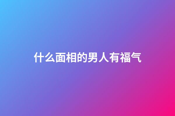什么面相的男人有福气