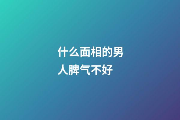什么面相的男人脾气不好