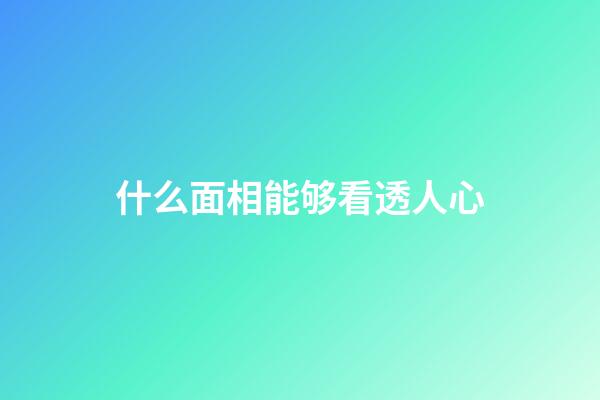 什么面相能够看透人心