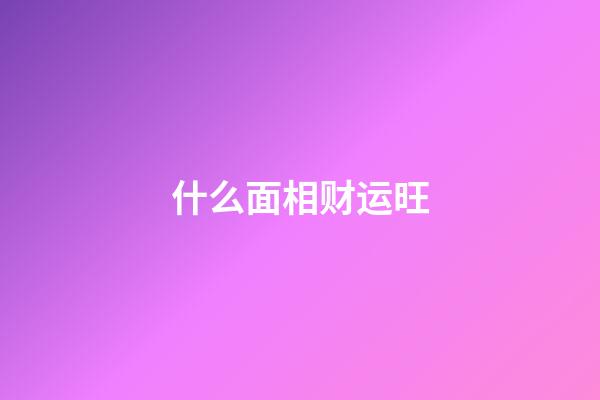 什么面相财运旺