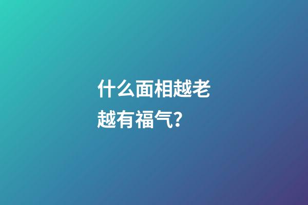 什么面相越老越有福气？