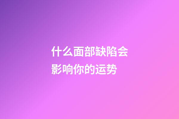 什么面部缺陷会影响你的运势