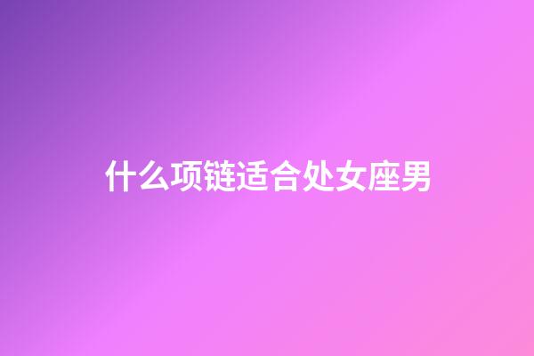 什么项链适合处女座男-第1张-星座运势-玄机派