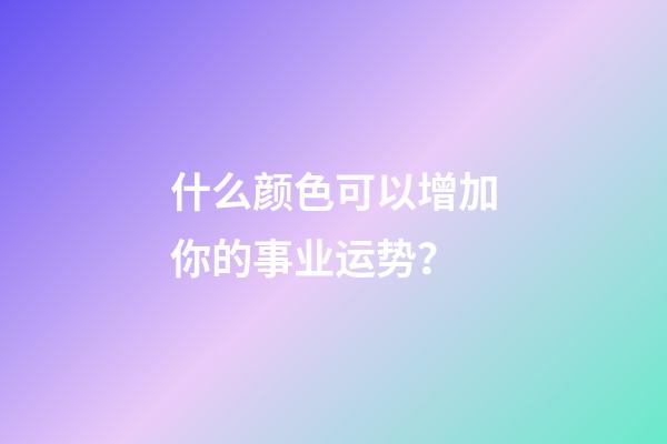 什么颜色可以增加你的事业运势？