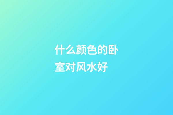 什么颜色的卧室对风水好