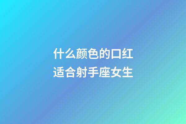 什么颜色的口红适合射手座女生-第1张-星座运势-玄机派