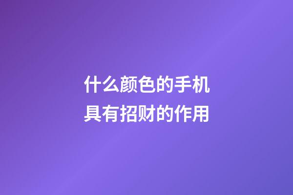 什么颜色的手机具有招财的作用