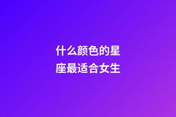 什么颜色的星座最适合女生-第1张-星座运势-玄机派