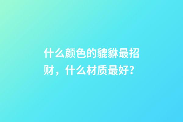什么颜色的貔貅最招财，什么材质最好？