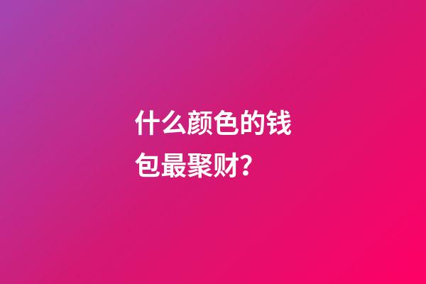 什么颜色的钱包最聚财？