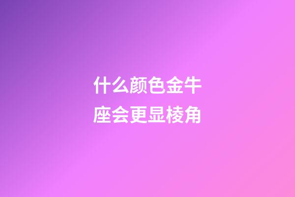 什么颜色金牛座会更显棱角